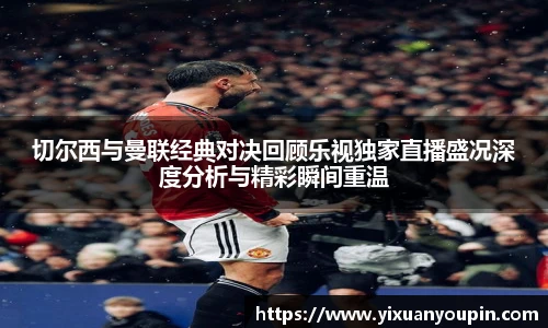 熊猫体育切尔西与曼联经典对决回顾乐视独家直播盛况深度分析与精彩瞬间重温